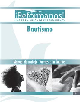 ¡Refórmanos!: Bautismo Manual de trabajo: Vamos a la fuente