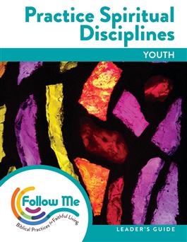 Practice Spiritual Disciplines: Youth Leader's Guide 6 Sessions: Downloadable